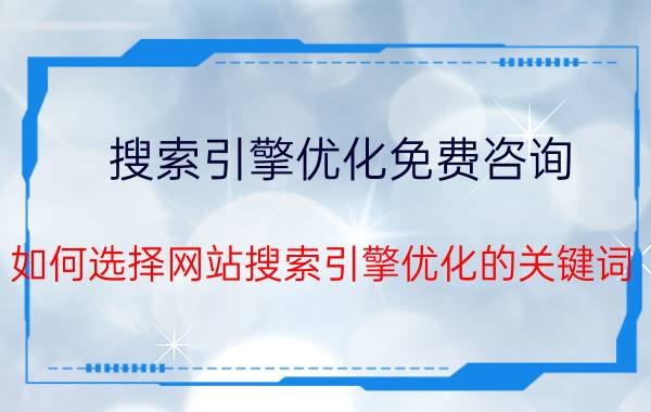 搜索引擎优化免费咨询 如何选择网站搜索引擎优化的关键词？